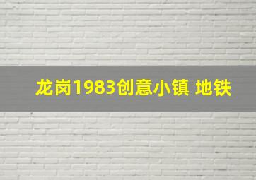 龙岗1983创意小镇 地铁